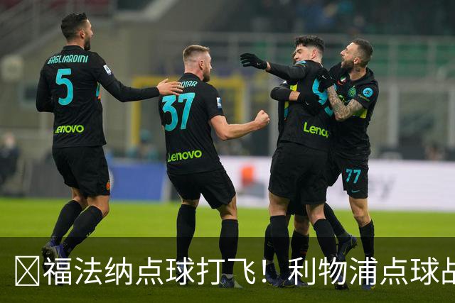 ​福法纳点球打飞！利物浦点球战过关，维尔茨错失黄金机会