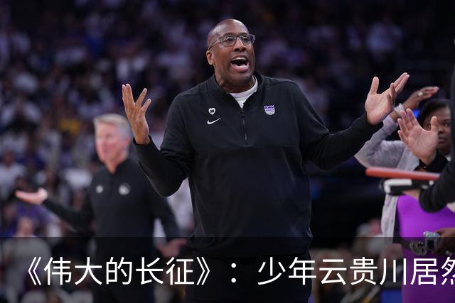 《伟大的长征》：少年云贵川居然是飞夺泸定桥，激战腊子口的英雄