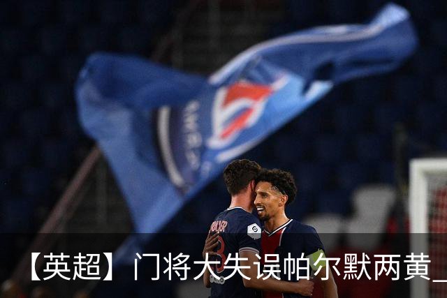 【英超】门将大失误帕尔默两黄 十人切尔西0比2热刺