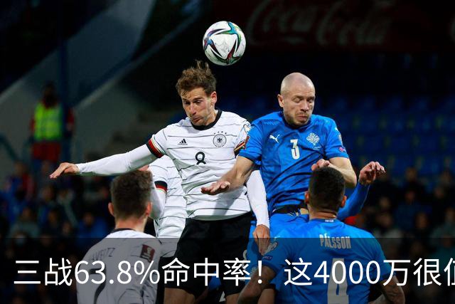 三战63.8%命中率！这4000万很值啊！