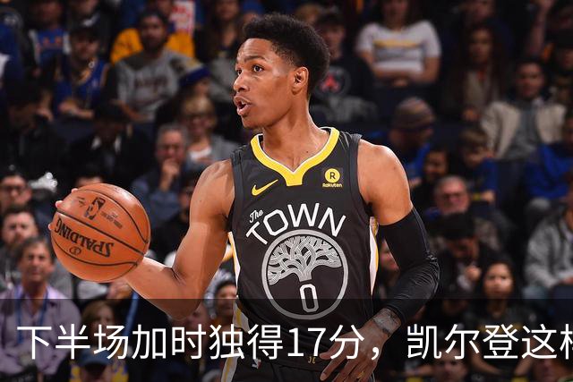 下半场加时独得17分，凯尔登这样评价瓦塞尔