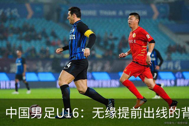 中国男足U16：无缘提前出线的背后故事与战术分析