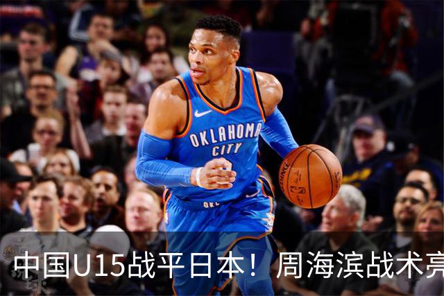 中国U15战平日本！周海滨战术亮眼，韧性超龄
