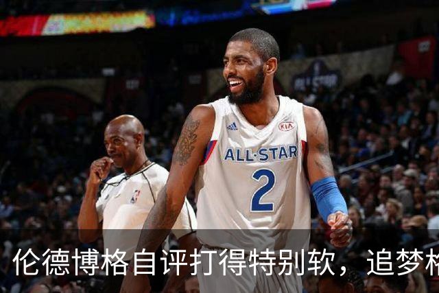 伦德博格自评打得"特别软"，追梦格林场上一直激励他