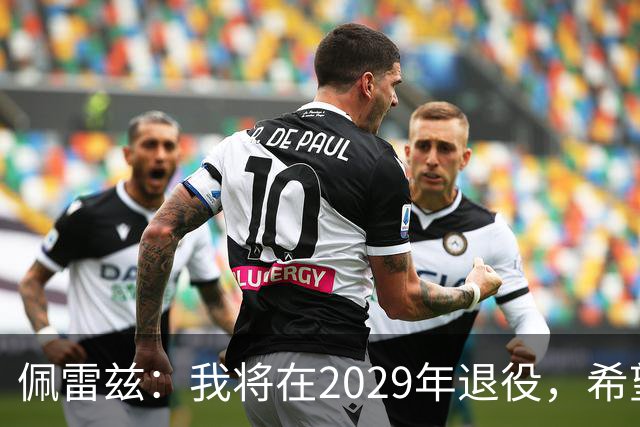 佩雷兹：我将在2029年退役，希望在我孩子人生关键阶段多陪伴他们