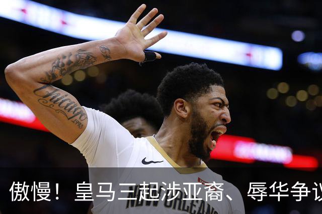 傲慢！皇马三起涉亚裔、辱华争议事件梳理，从来没有做出处罚：从阿森西奥到赫伊森，再到姆巴佩