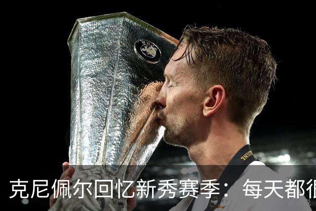 克尼佩尔回忆新秀赛季：每天都很焦虑 总担心教练队友怎么看我
