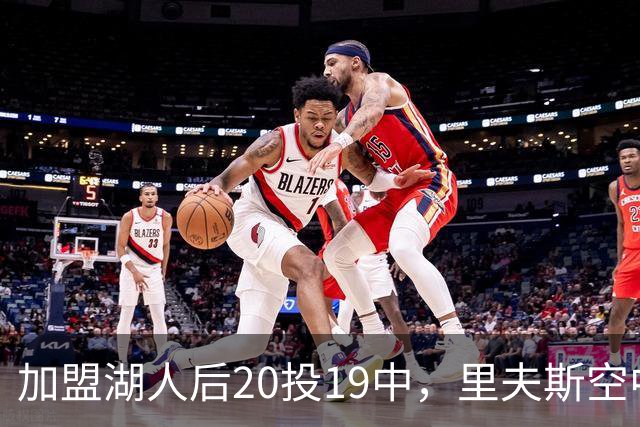 加盟湖人后20投19中，里夫斯空中换手助飞凯斯勒