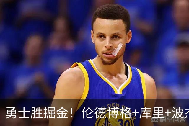 勇士胜掘金！伦德博格+库里+波杰轰73分，格林仍崩，约基奇下滑！