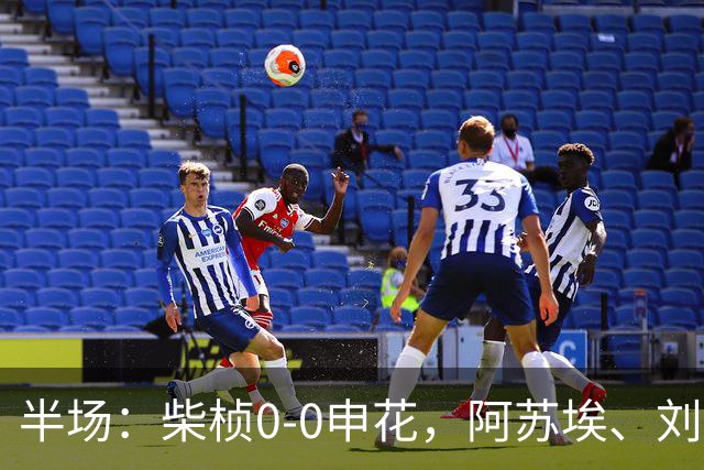 半场：柴桢0-0申花，阿苏埃、刘诚宇伤退，后者错失良机