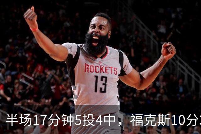 半场17分钟5投4中，福克斯10分3助2断撑住马刺后场