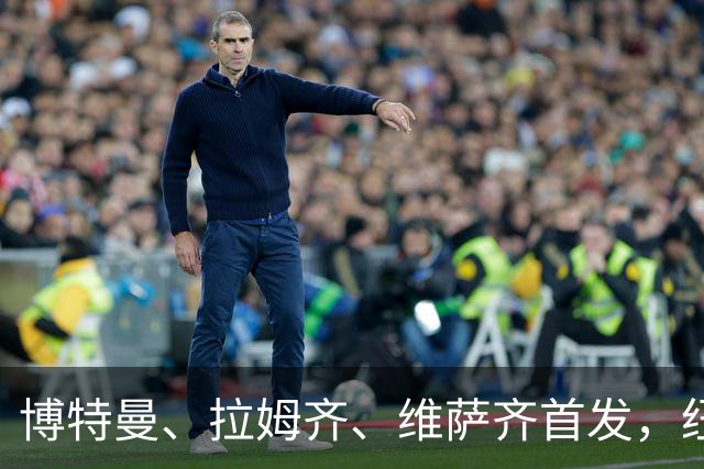 博特曼、拉姆齐、维萨齐首发，纽卡4-3-3强阵出击埃弗顿