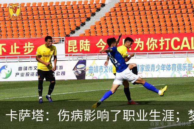 卡萨塔：伤病影响了职业生涯；梦想是重返意甲完成百场里程碑