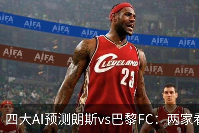 四大AI预测朗斯vs巴黎FC：两家看好客胜，两家倾向平局