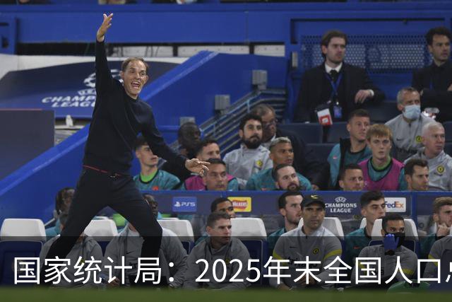 国家统计局：2025年末全国人口总量继续保持14亿以上规模 16—59岁人口占总人口60.6% 劳动力资源丰富 就业结构持续优化