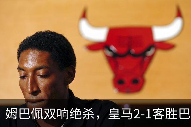 姆巴佩双响绝杀，皇马2-1客胜巴萨：诺坎普之夜，效率终结9连胜