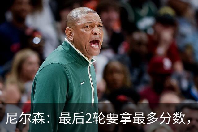 尼尔森：最后2轮要拿最多分数，希望拿下赛季最后一个主场