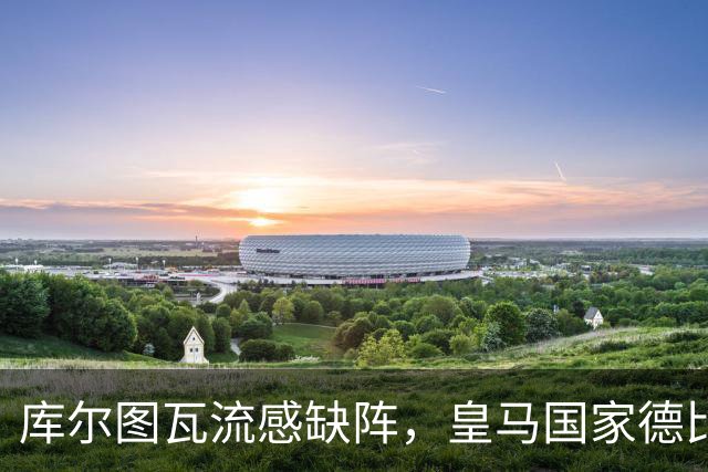 库尔图瓦流感缺阵，皇马国家德比首发调整