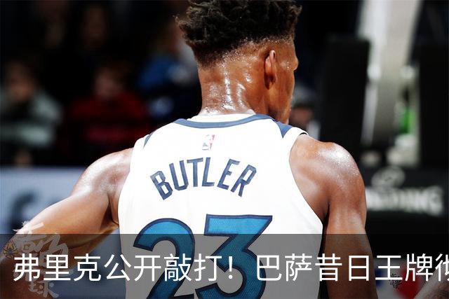 弗里克公开敲打！巴萨昔日王牌彻底崩盘！诺坎普遇大麻烦
