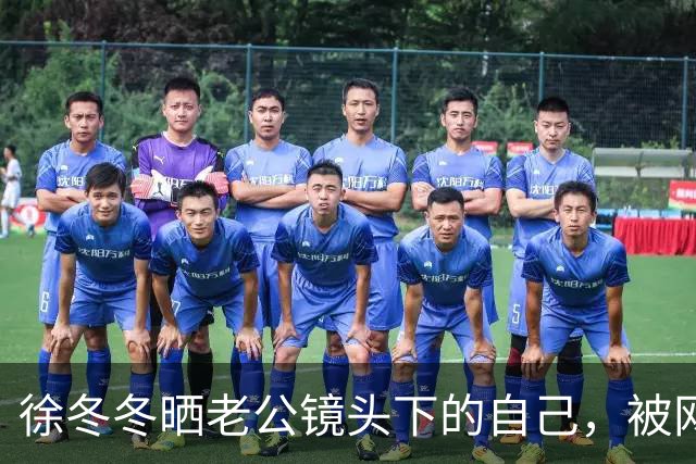 徐冬冬晒老公镜头下的自己，被网友评 “虎背熊腰”，其霸气回应：是标准体重，壮是健康的形象