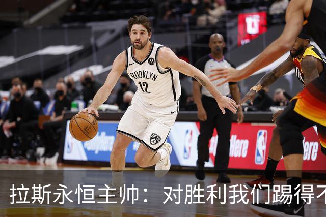拉斯永恒主帅：对胜利我们踢得不保守，但60分钟后注意力有下降