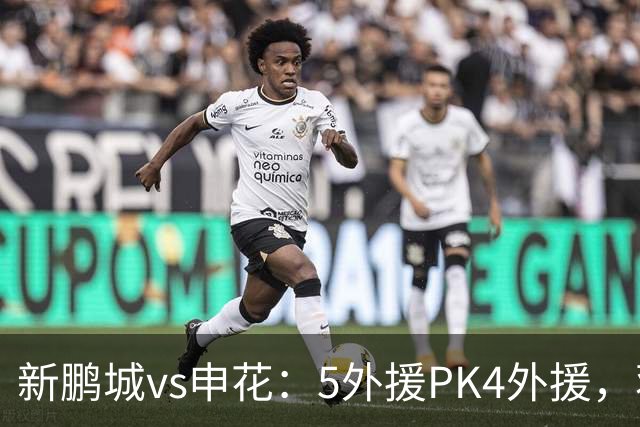 新鹏城vs申花：5外援PK4外援，蒋圣龙重返首发，吴曦、周定洋出战