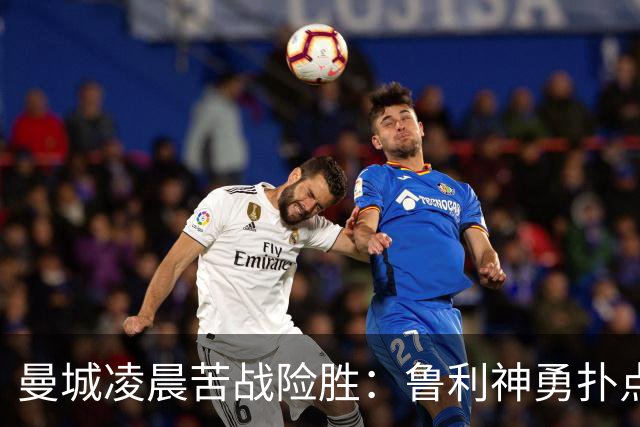 曼城凌晨苦战险胜：鲁利神勇扑点科瓦契奇失手