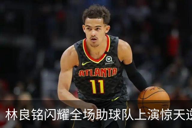 林良铭闪耀全场助球队上演惊天逆转，无罚分榜单北京国安追平成都