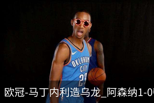 欧冠-马丁内利造乌龙 阿森纳1-0顿涅茨克矿工