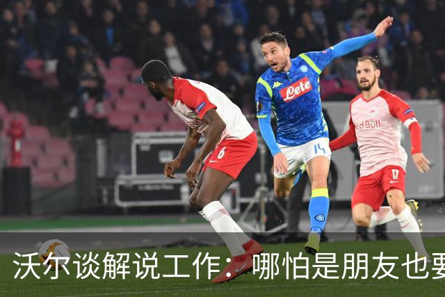 沃尔谈解说工作：哪怕是朋友也要实话实说 这关系到养家糊口