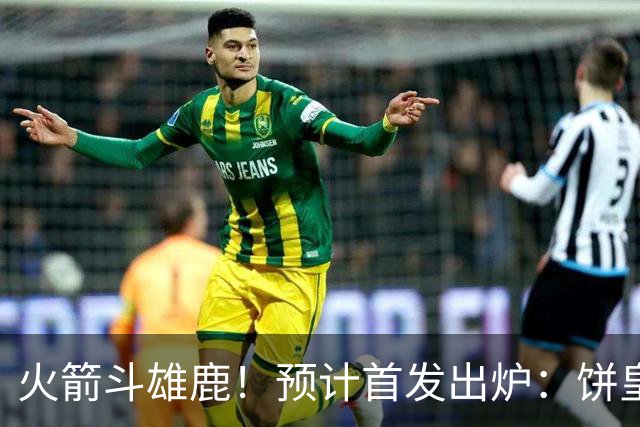 火箭斗雄鹿！预计首发出炉：饼皇顶替申京，双控卫搭档后场，杜兰特变主攻点