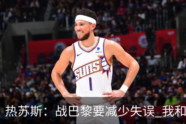 热苏斯：战巴黎要减少失误 我和内马尔相互尊重