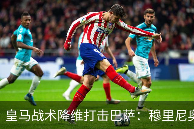 皇马战术降维打击巴萨：穆里尼奥弹性防守致胜