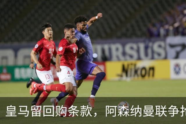 皇马留回购条款，阿森纳曼联争抢21岁中卫拉蒙