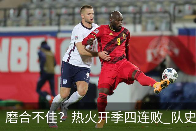 磨合不佳？热火开季四连败 队史自2007-08赛季以来首次