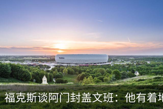 福克斯谈阿门封盖文班：他有着地球上最顶级的天赋之一