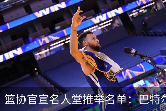 篮协官宣名人堂推举名单：巴特尔陈楠入围，杜锋朱芳雨提名后落选