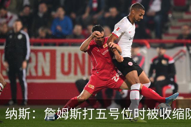 纳斯：詹姆斯打五号位时被收缩防守 队友需更多空切&不能站着看