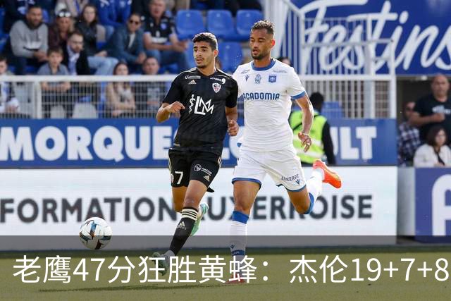 老鹰47分狂胜黄蜂：杰伦19+7+8引领7人上双 维金斯19分