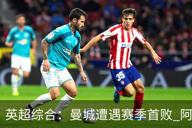 英超综合：曼城遭遇赛季首败 阿森纳追平积分