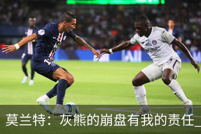 莫兰特：灰熊的崩盘有我的责任 但并非全是我的问题