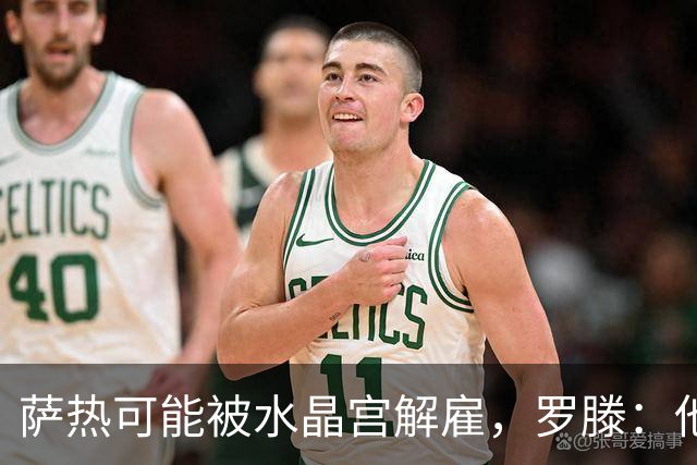 萨热可能被水晶宫解雇，罗滕：他是在为自己的自视过高买单