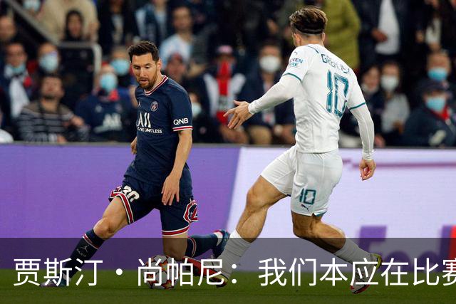 贾斯汀·尚帕尼：我们本应在比赛伊始就展现出更强的对抗
