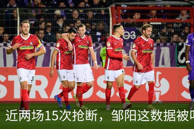 近两场15次抢断，邹阳这数据被叫“神偷奶爸”