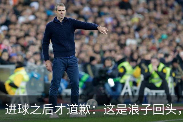 进球之后才道歉：这是'浪子回头'，还是'绩效达标后的危机公关'？