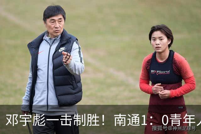 邓宇彪一击制胜！南通1：0青年人 提前两轮重复中超