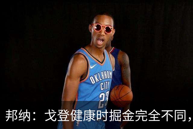 邦纳：戈登健康时掘金完全不同，我更喜欢这样的掘金