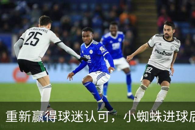 重新赢得球迷认可，小蜘蛛进球后球迷的嘘声逐渐转变为掌声
