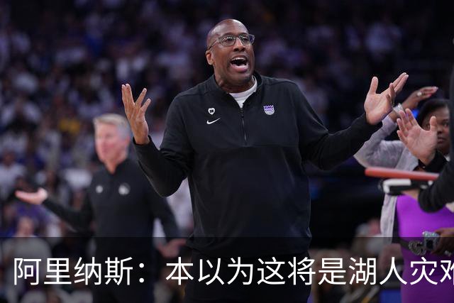 阿里纳斯：本以为这将是湖人灾难性的一季 没想到这套阵容真不错