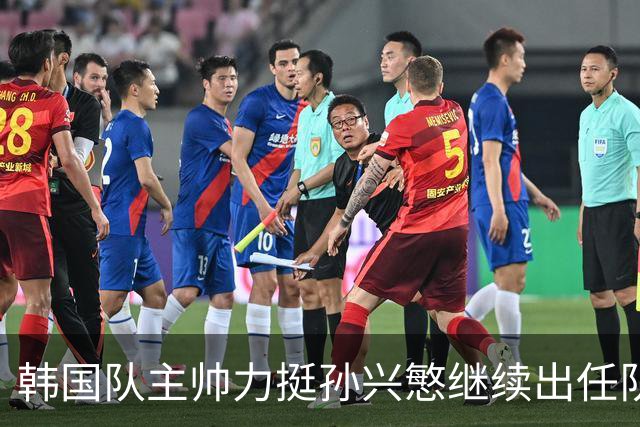 韩国队主帅力挺孙兴慜继续出任队长 内讧事件已沟通解决